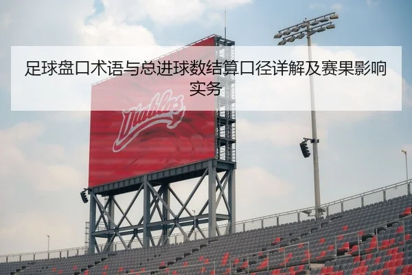 足球盘口术语与总进球数结算口径详解及赛果影响实务